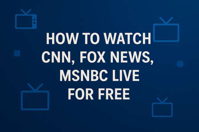 Watch CNN, Fox News, MSNBC Live for Free